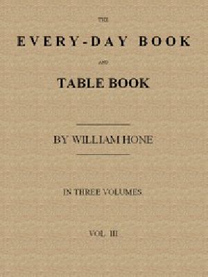 [Gutenberg 53277] • The Every-day Book and Table Book. v. 3 (of 3) / Everlasting Calerdar of Popular Amusements, Sports, Pastimes, Ceremonies, Manners, Customs and Events, Incident to Each of the Three Hundred and Sixty-five Days, in past and Present Times; Forming a Complete History of the Year, Month, and Seasons, and a Perpetual Key to the Almanac